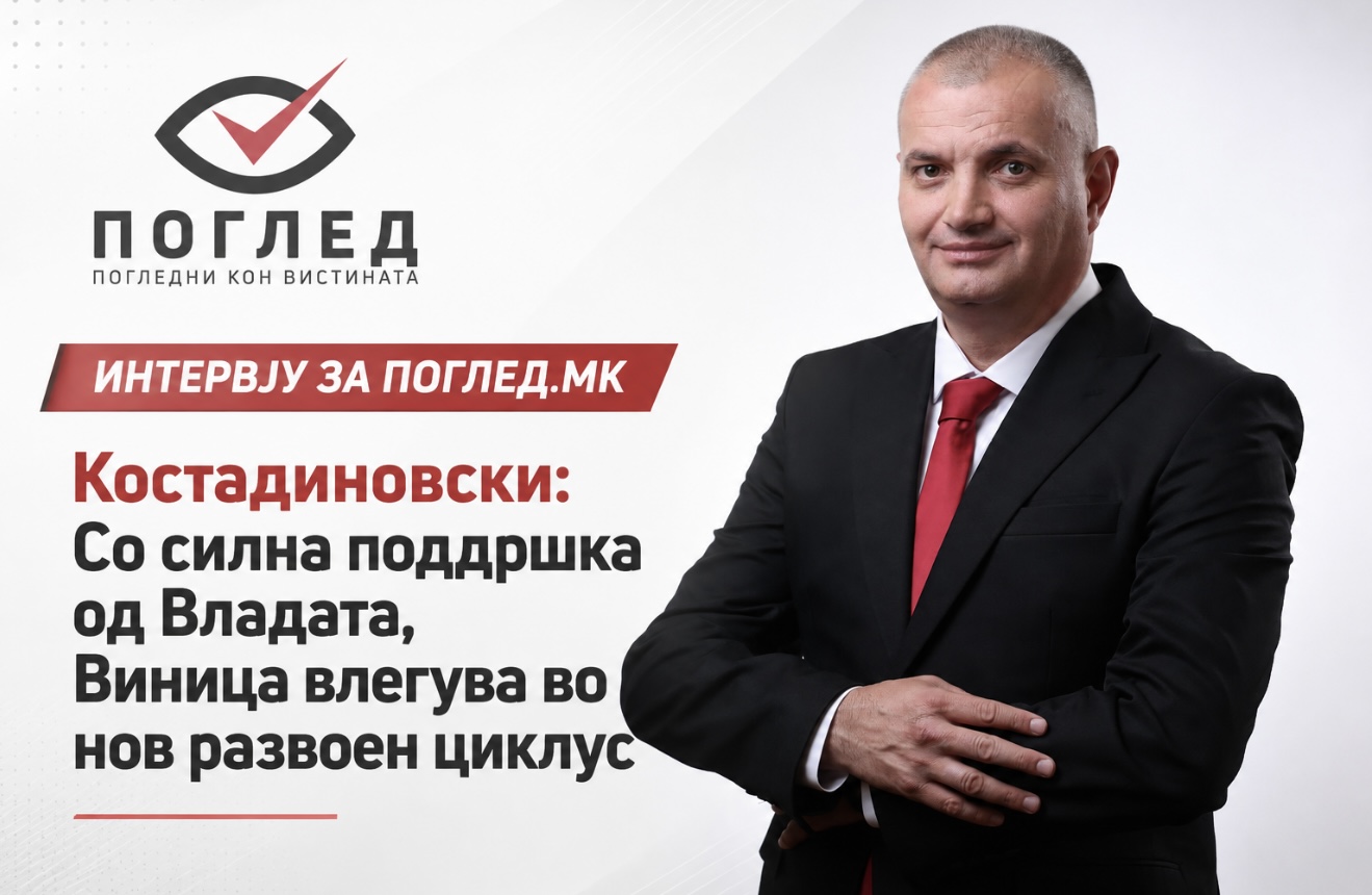 ИНТЕРВЈУ ЗА ПОГЛЕД.МК | Костадиновски: Со силна поддршка од Владата, Виница влегува во нов развоен циклус